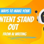 6 Ways to Make Your Content Stand Out From AI Writing
