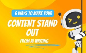 6 Ways to Make Your Content Stand Out From AI Writing