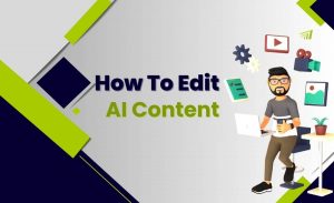 How to Edit AI Content: 9 Tips for Adding a Human Touch to AI Outputs